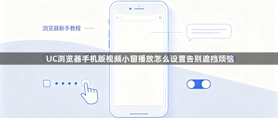 UC浏览器手机版视频小窗播放怎么设置告别遮挡烦恼1