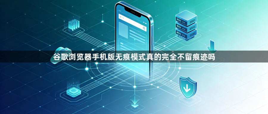 谷歌浏览器手机版无痕模式真的完全不留痕迹吗1