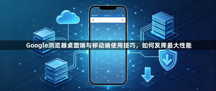 Google浏览器桌面端与移动端使用技巧，如何发挥最大性能1