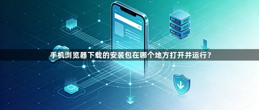 手机浏览器下载的安装包在哪个地方打开并运行？1