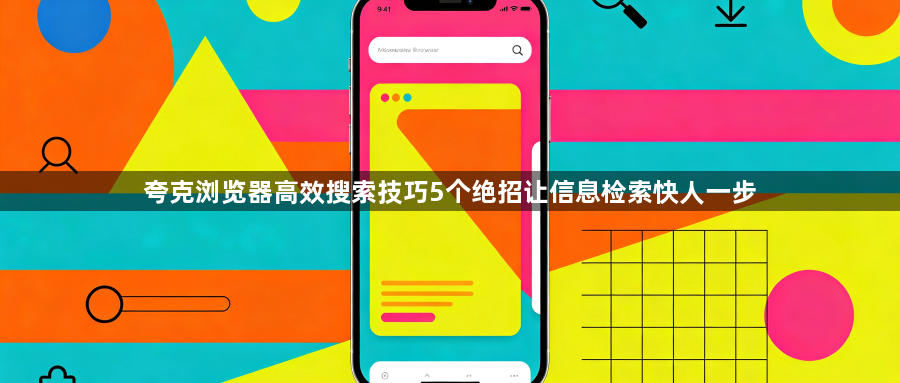 夸克浏览器高效搜索技巧5个绝招让信息检索快人一步1