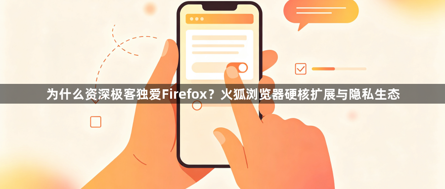 为什么资深极客独爱Firefox？火狐浏览器硬核扩展与隐私生态1