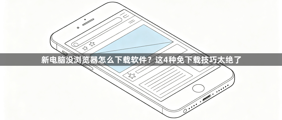 新电脑没浏览器怎么下载软件?这4种免下载技巧太绝了1