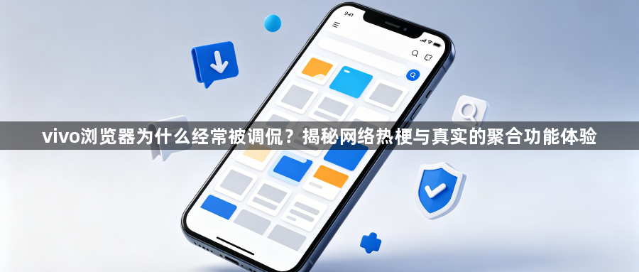 vivo浏览器为什么经常被调侃？揭秘网络热梗与真实的聚合功能体验1