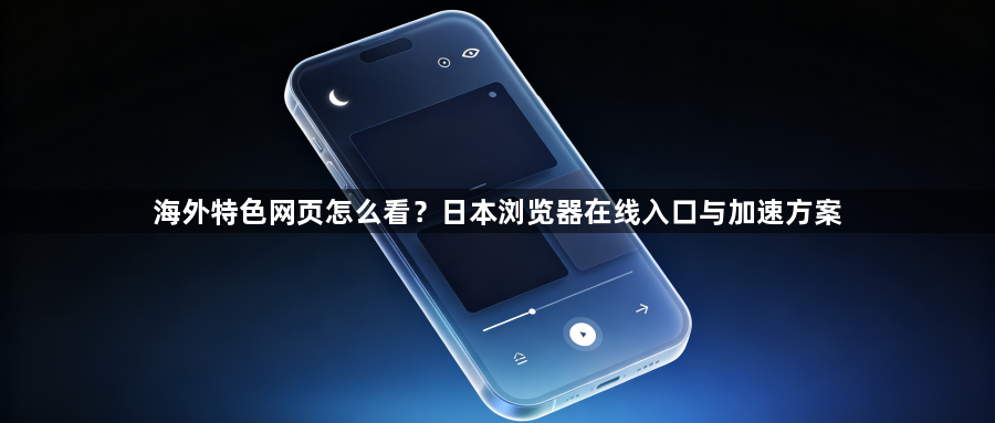 海外特色网页怎么看？日本浏览器在线入口与加速方案1