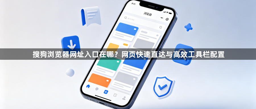 搜狗浏览器网址入口在哪？网页快速直达与高效工具栏配置1