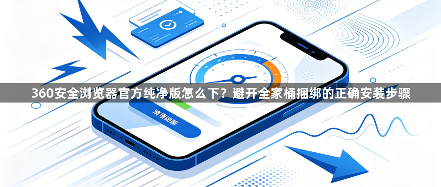 360安全浏览器官方纯净版怎么下?避开全家桶捆绑的正确安装步骤1