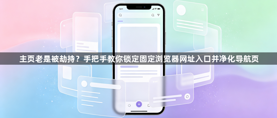 主页老是被劫持？手把手教你锁定固定浏览器网址入口并净化导航页1
