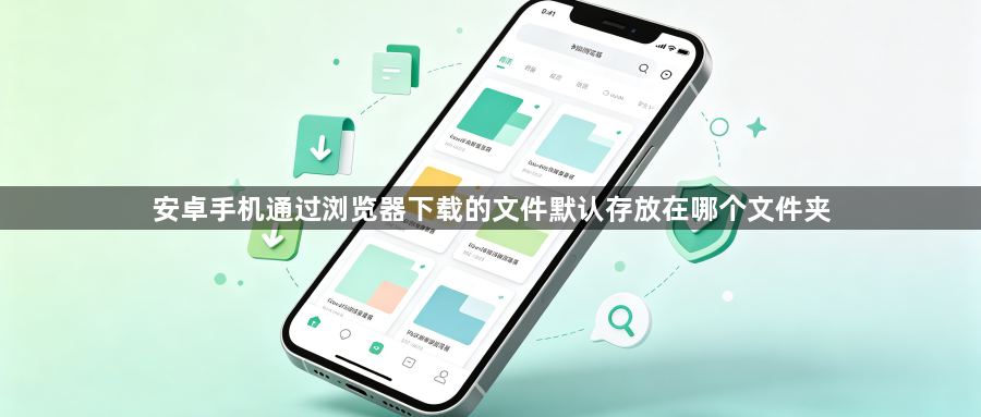 安卓手机通过浏览器下载的文件默认存放在哪个文件夹1