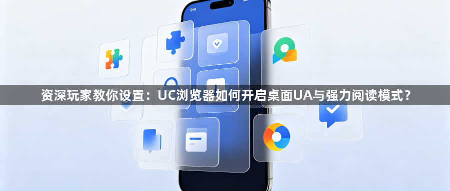 资深玩家教你设置：UC浏览器如何开启桌面UA与强力阅读模式？1