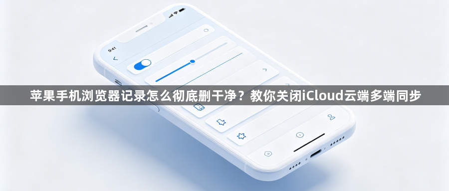 苹果手机浏览器记录怎么彻底删干净？教你关闭iCloud云端多端同步1