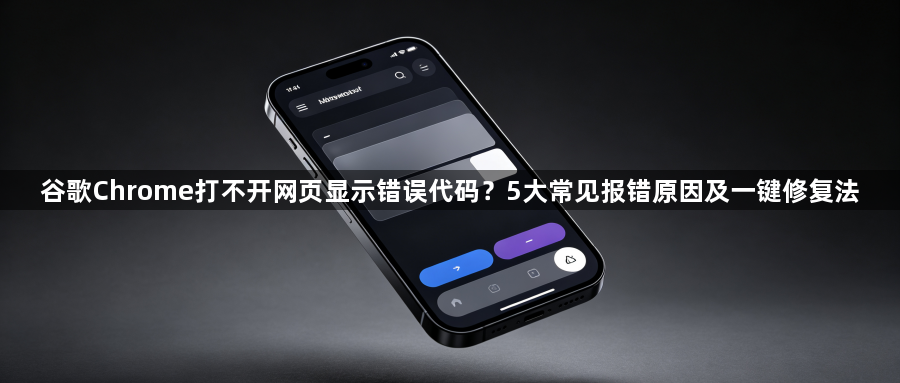 谷歌Chrome打不开网页显示错误代码？5大常见报错原因及一键修复法1