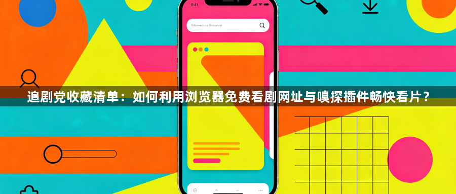 追剧党收藏清单：如何利用浏览器免费看剧网址与嗅探插件畅快看片？1
