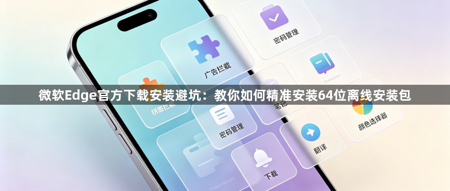 微软Edge官方下载安装避坑：教你如何精准安装64位离线安装包1