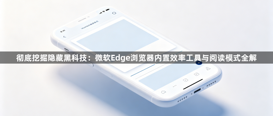 彻底挖掘隐藏黑科技：微软Edge浏览器内置效率工具与阅读模式全解1