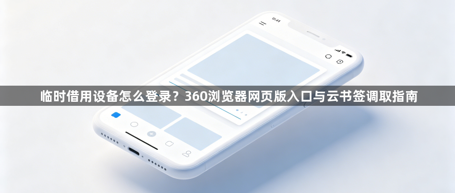 临时借用设备怎么登录？360浏览器网页版入口与云书签调取指南1