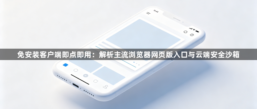 免安装客户端即点即用：解析主流浏览器网页版入口与云端安全沙箱1